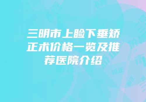 三明市上睑下垂矫正术价格一览及推荐医院介绍