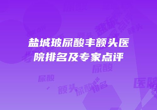 盐城玻尿酸丰额头医院排名及专家点评