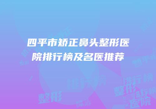 四平市矫正鼻头整形医院排行榜及名医推荐