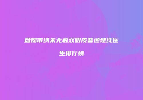 盘锦市纳米无痕双眼皮普通埋线医生排行榜