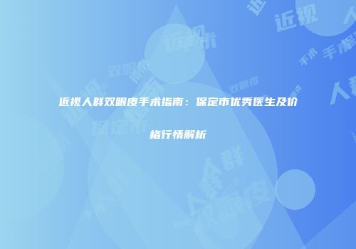 近视人群双眼皮手术指南：保定市优秀医生及价格行情解析