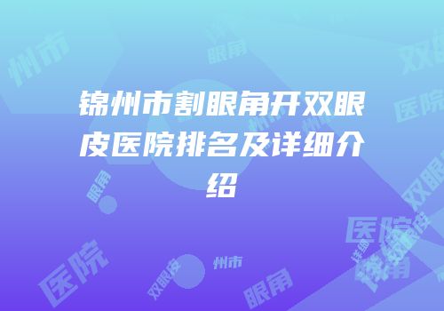 锦州市割眼角开双眼皮医院排名及详细介绍