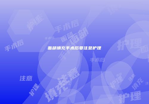 面部填充手术后要注意护理