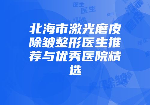 北海市激光磨皮除皱整形医生推荐与优秀医院精选