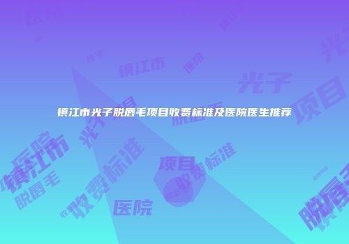 镇江市光子脱唇毛项目收费标准及医院医生推荐
