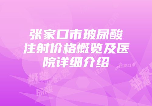 张家口市玻尿酸注射价格概览及医院详细介绍