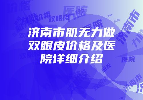 济南市肌无力做双眼皮价格及医院详细介绍