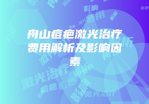 舟山痘疤激光治疗费用解析及影响因素