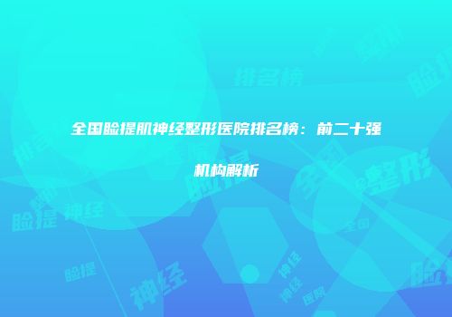 全国睑提肌神经整形医院排名榜：前二十强机构解析
