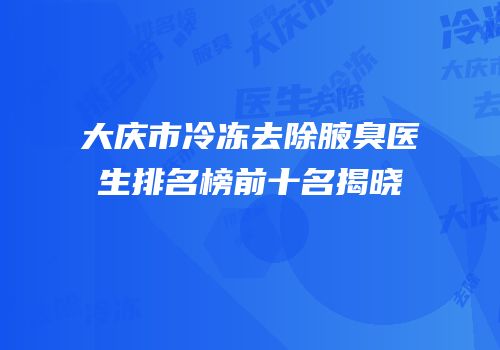 大庆市冷冻去除腋臭医生排名榜前十名揭晓