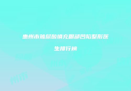 惠州市玻尿酸填充眼部凹陷整形医生排行榜
