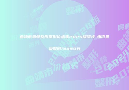 曲靖市鼻骨整形整形价格表2025版曝光-均价鼻骨整形15059元