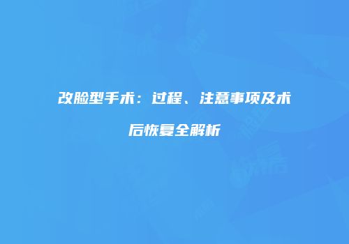 改脸型手术：过程、注意事项及术后恢复全解析