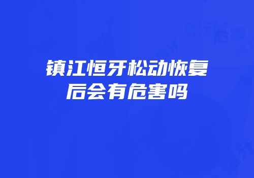 镇江恒牙松动恢复后会有危害吗