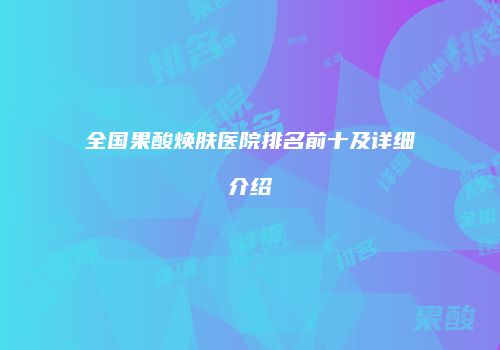 全国果酸焕肤医院排名前十及详细介绍