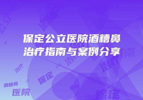 保定公立医院酒糟鼻治疗指南与案例分享