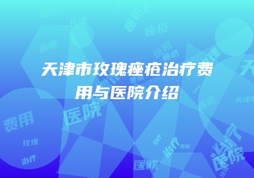 天津市玫瑰痤疮治疗费用与医院介绍