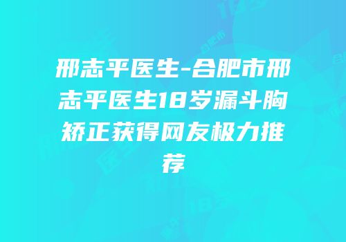 邢志平医生-合肥市邢志平医生18岁漏斗胸矫正获得网友极力推荐
