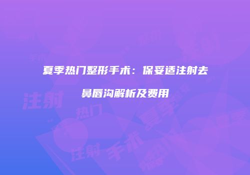 夏季热门整形手术：保妥适注射去鼻唇沟解析及费用