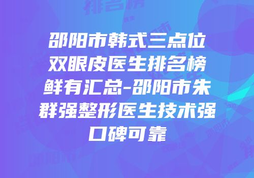 邵阳市韩式三点位双眼皮医生排名榜鲜有汇总-邵阳市朱群强整形医生技术强口碑可靠