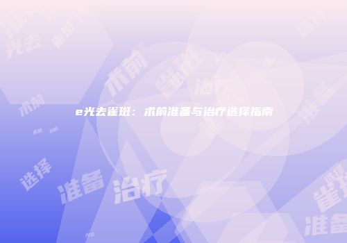 e光去雀斑：术前准备与治疗选择指南