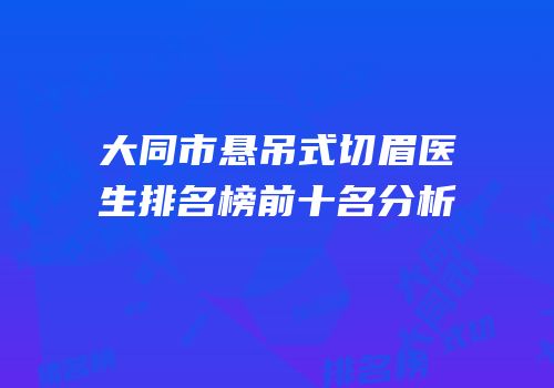大同市悬吊式切眉医生排名榜前十名分析