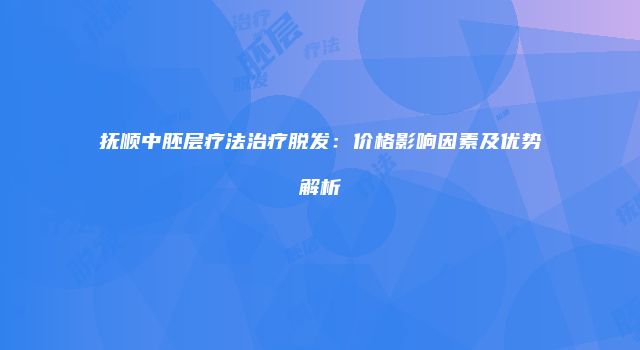 抚顺中胚层疗法治疗脱发：价格影响因素及优势解析