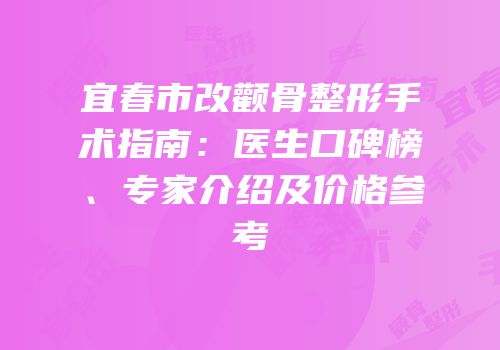 宜春市改颧骨整形手术指南：医生口碑榜、专家介绍及价格参考