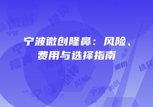 宁波微创隆鼻：风险、费用与选择指南