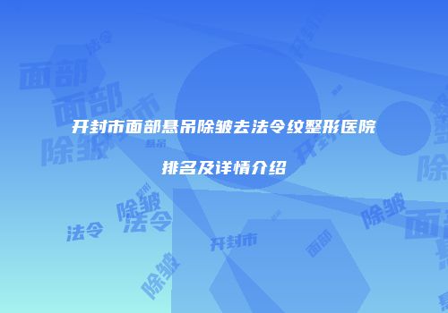 开封市面部悬吊除皱去法令纹整形医院排名及详情介绍