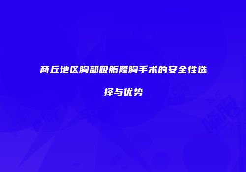 商丘地区胸部吸脂隆胸手术的安全性选择与优势
