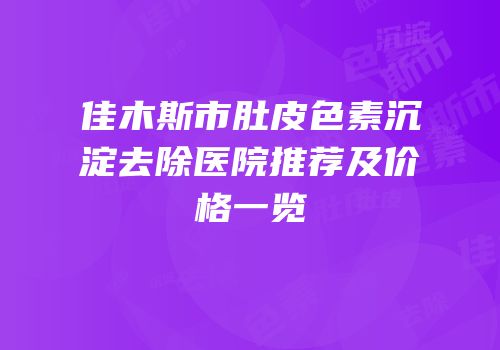 佳木斯市肚皮色素沉淀去除医院推荐及价格一览