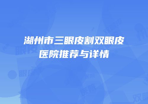 湖州市三眼皮割双眼皮医院推荐与详情