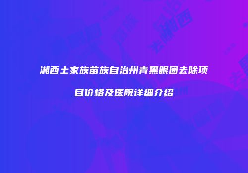 湘西土家族苗族自治州青黑眼圈去除项目价格及医院详细介绍