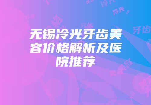 无锡冷光牙齿美容价格解析及医院推荐