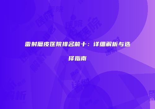 雷射磨皮医院排名前十：详细解析与选择指南
