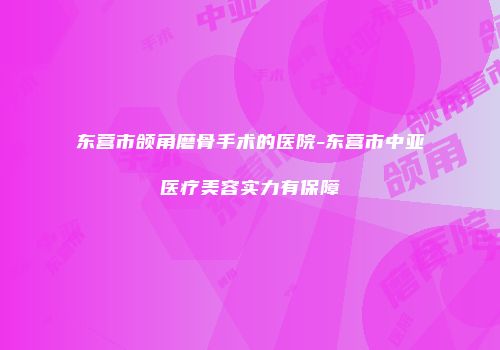 东营市颌角磨骨手术的医院-东营市中亚医疗美容实力有保障