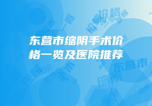 东营市缩阴手术价格一览及医院推荐