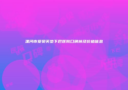 漯河市爱贝芙垫下巴医院口碑榜及价格信息