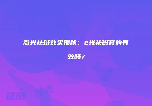 激光祛斑效果揭秘：e光祛斑真的有效吗？