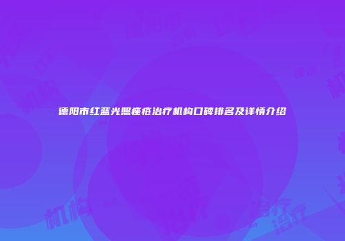 德阳市红蓝光照痤疮治疗机构口碑排名及详情介绍