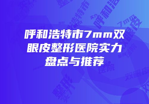 呼和浩特市7mm双眼皮整形医院实力盘点与推荐