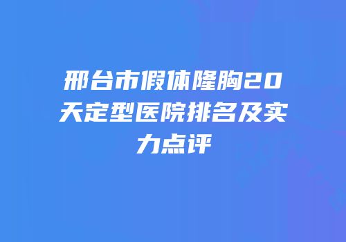 邢台市假体隆胸20天定型医院排名及实力点评