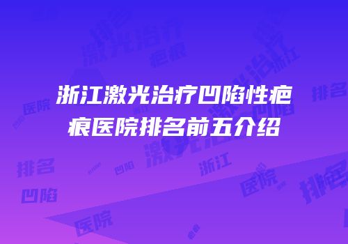 浙江激光治疗凹陷性疤痕医院排名前五介绍