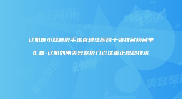辽阳市小耳畸形手术直埋法医院十强排名榜名单汇总-辽阳刘刚美容整形门诊注重正规和技术
