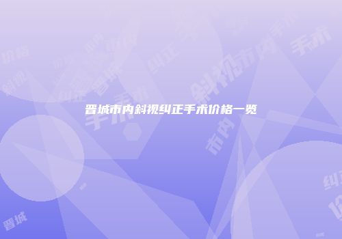 晋城市内斜视纠正手术价格一览