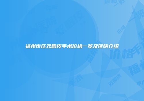 福州市压双眼皮手术价格一览及医院介绍