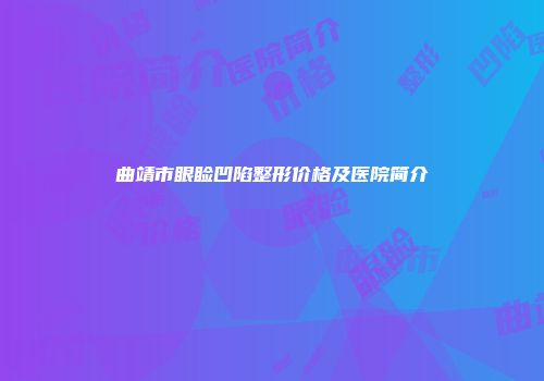 曲靖市眼睑凹陷整形价格及医院简介