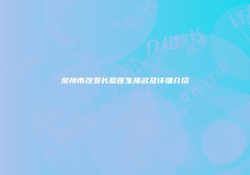 泉州市改变长脸医生排名及详细介绍