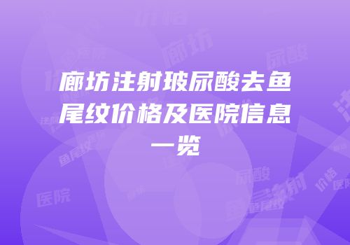 廊坊注射玻尿酸去鱼尾纹价格及医院信息一览